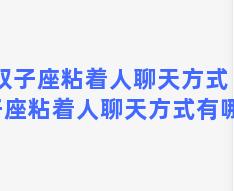 双子座粘着人聊天方式 双子座粘着人聊天方式有哪些